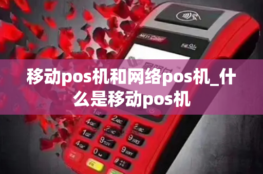 移动pos机和网络pos机_什么是移动pos机