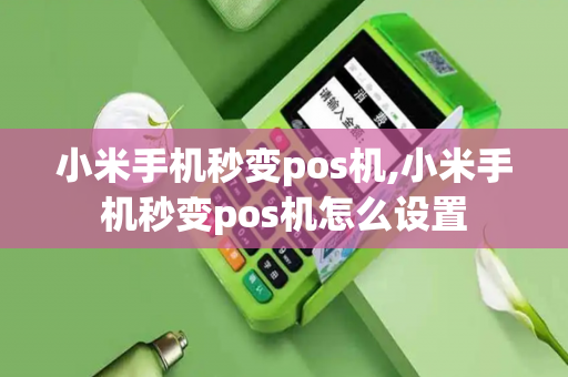 小米手机秒变pos机,小米手机秒变pos机怎么设置