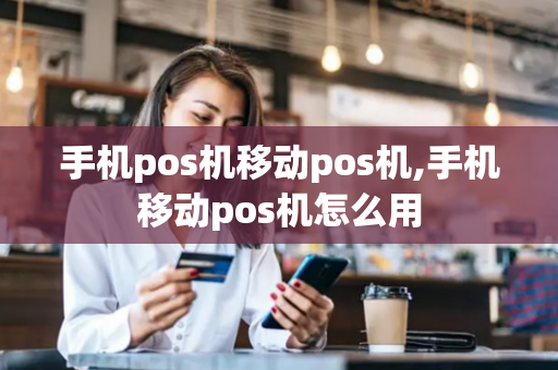 手机pos机移动pos机,手机移动pos机怎么用