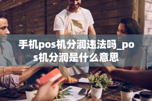 手机pos机分润违法吗_pos机分润是什么意思