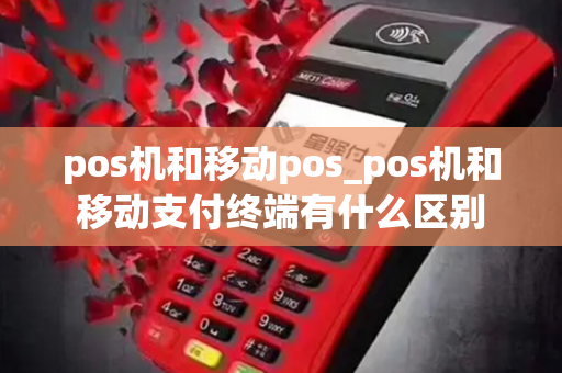 pos机和移动pos_pos机和移动支付终端有什么区别