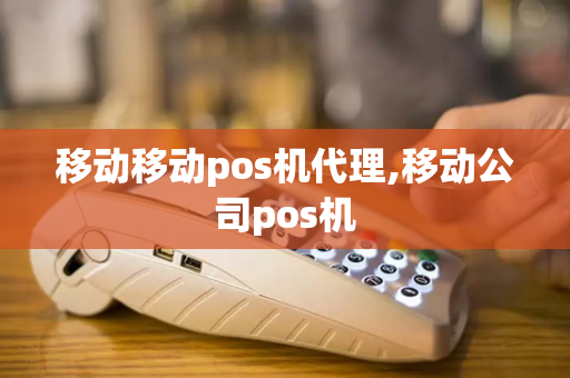 移动移动pos机代理,移动公司pos机