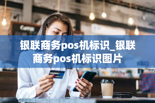 银联商务pos机标识_银联商务pos机标识图片