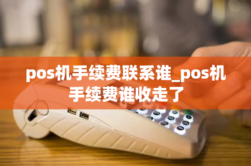 pos机手续费联系谁_pos机手续费谁收走了