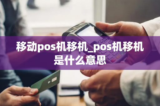 移动pos机移机_pos机移机是什么意思