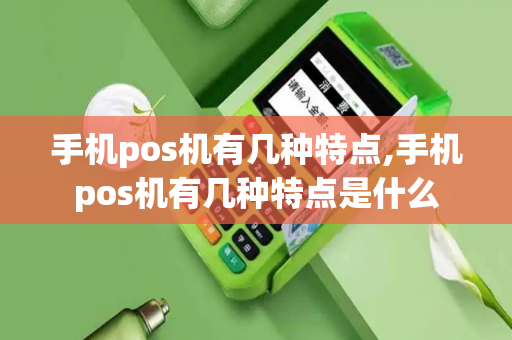 手机pos机有几种特点,手机pos机有几种特点是什么