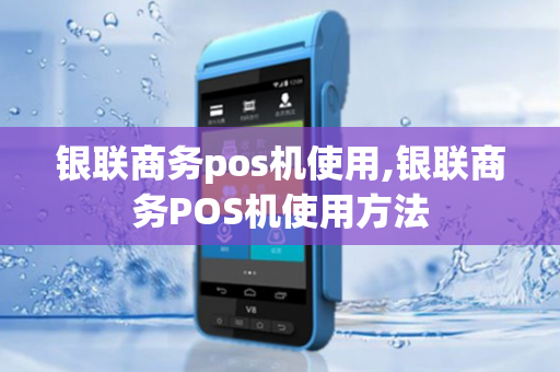 银联商务pos机使用,银联商务POS机使用方法