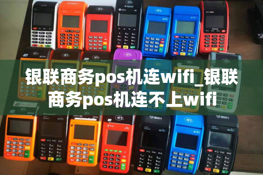 银联商务pos机连wifi_银联商务pos机连不上wifi