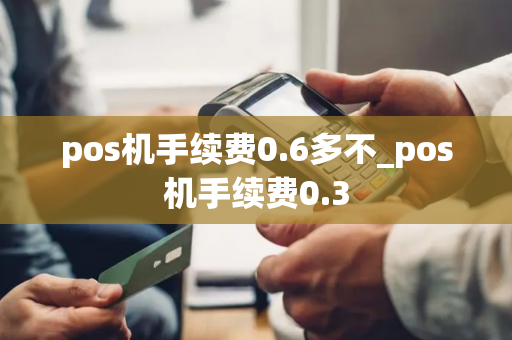 pos机手续费0.6多不_pos机手续费0.3