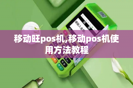 移动旺pos机,移动pos机使用方法教程