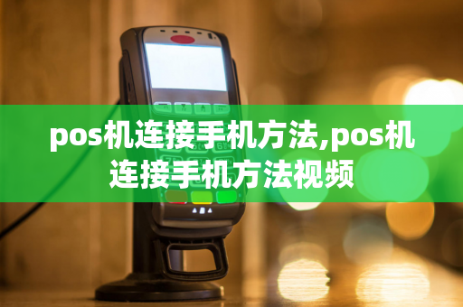 pos机连接手机方法,pos机连接手机方法视频