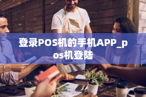 登录POS机的手机APP_pos机登陆