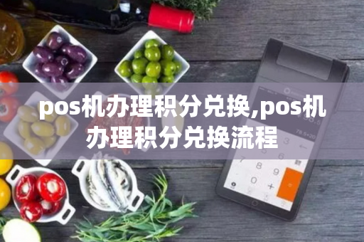 pos机办理积分兑换,pos机办理积分兑换流程