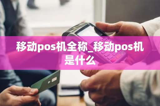 移动pos机全称_移动pos机是什么