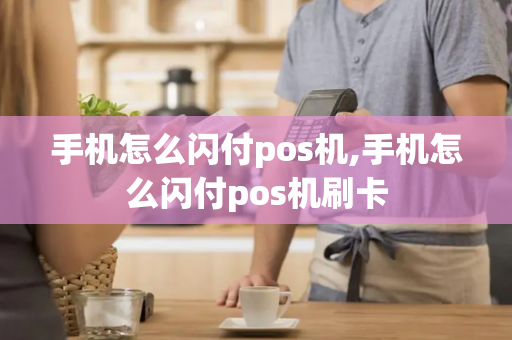 手机怎么闪付pos机,手机怎么闪付pos机刷卡