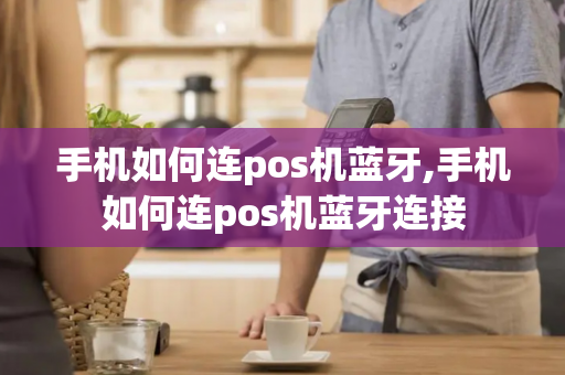 手机如何连pos机蓝牙,手机如何连pos机蓝牙连接