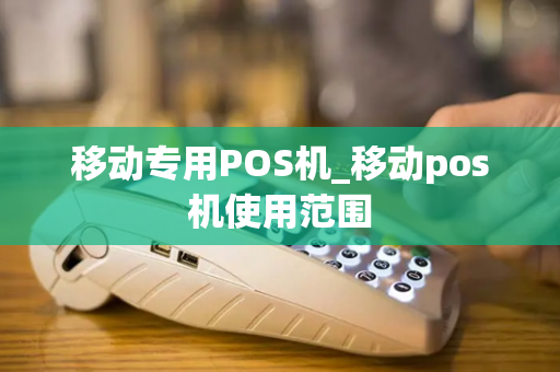 移动专用POS机_移动pos机使用范围