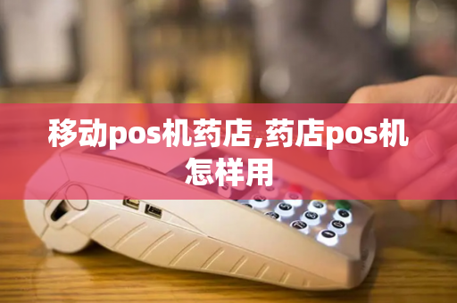 移动pos机药店,药店pos机怎样用