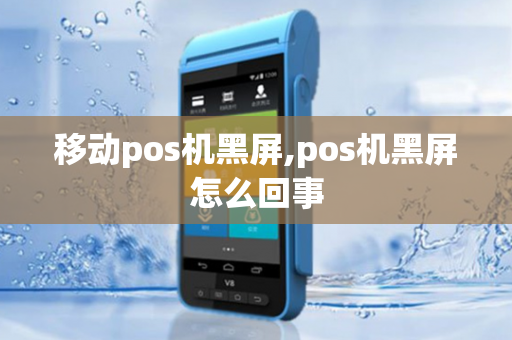 移动pos机黑屏,pos机黑屏怎么回事