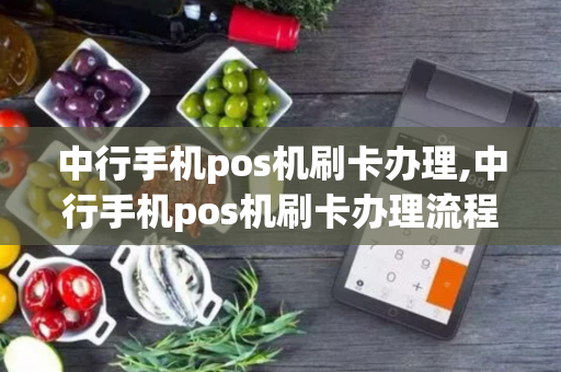 中行手机pos机刷卡办理,中行手机pos机刷卡办理流程