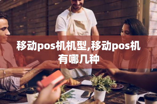 移动pos机机型,移动pos机有哪几种