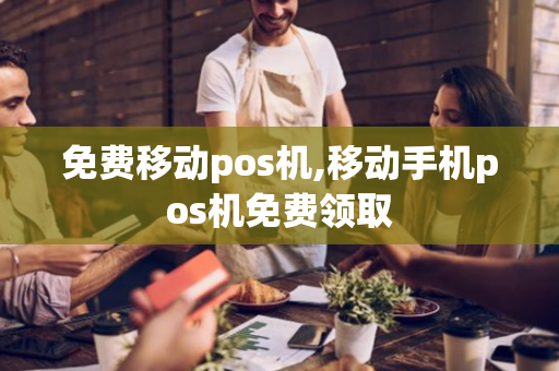 免费移动pos机,移动手机pos机免费领取