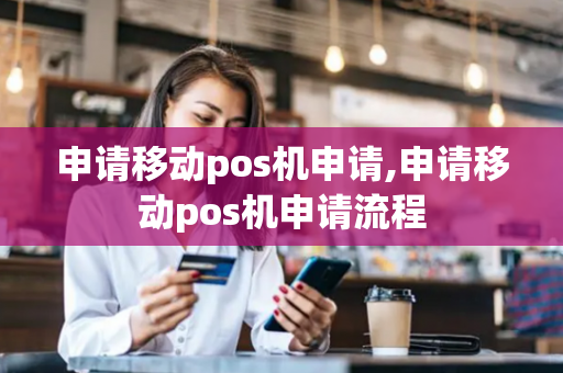 申请移动pos机申请,申请移动pos机申请流程