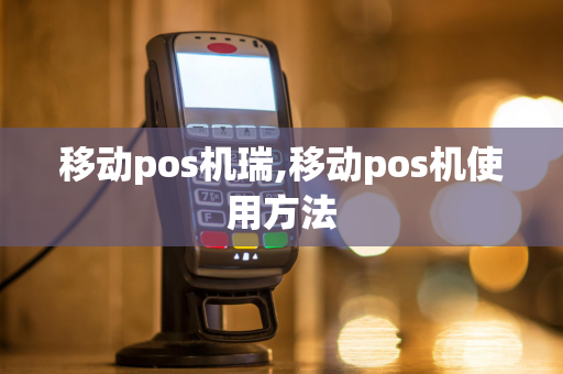 移动pos机瑞,移动pos机使用方法