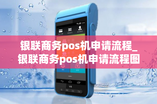 银联商务pos机申请流程_银联商务pos机申请流程图