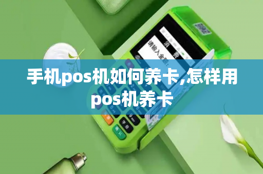 手机pos机如何养卡,怎样用pos机养卡