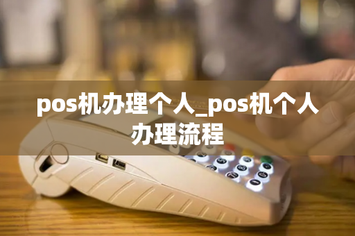 pos机办理个人_pos机个人办理流程