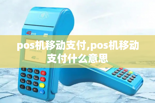 pos机移动支付,pos机移动支付什么意思