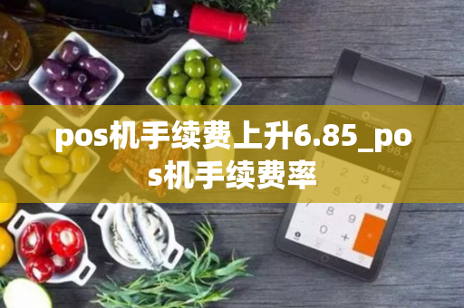 pos机手续费上升6.85_pos机手续费率