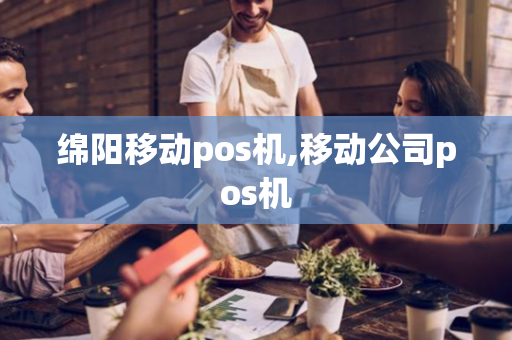 绵阳移动pos机,移动公司pos机