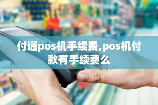 付通pos机手续费,pos机付款有手续费么