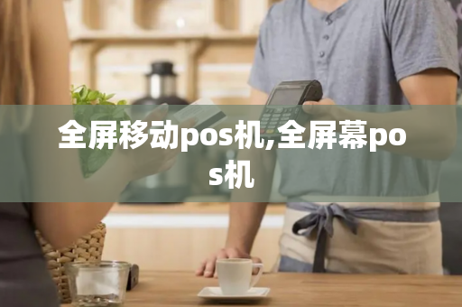 全屏移动pos机,全屏幕pos机