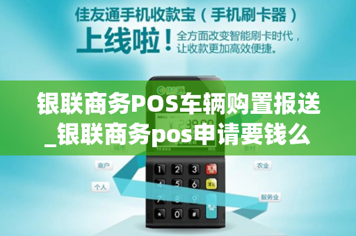 银联商务POS车辆购置报送_银联商务pos申请要钱么