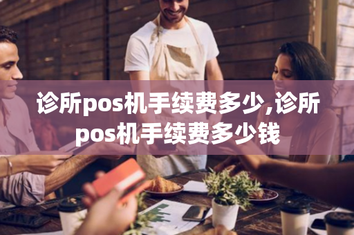 诊所pos机手续费多少,诊所pos机手续费多少钱