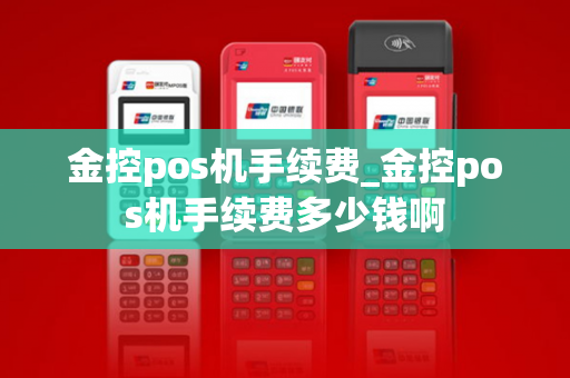 金控pos机手续费_金控pos机手续费多少钱啊