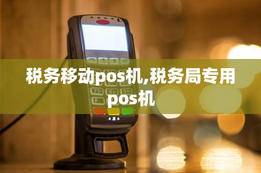 税务移动pos机,税务局专用pos机