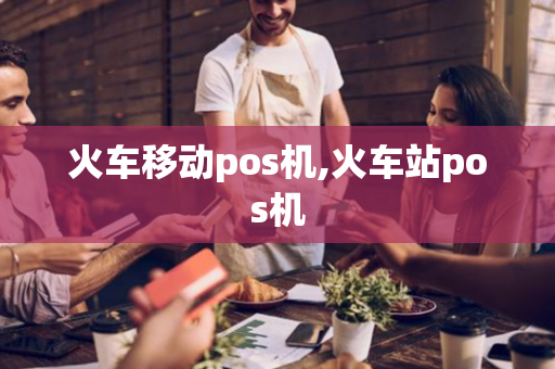 火车移动pos机,火车站pos机