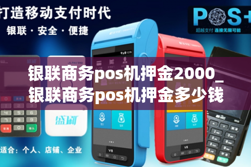 银联商务pos机押金2000_银联商务pos机押金多少钱