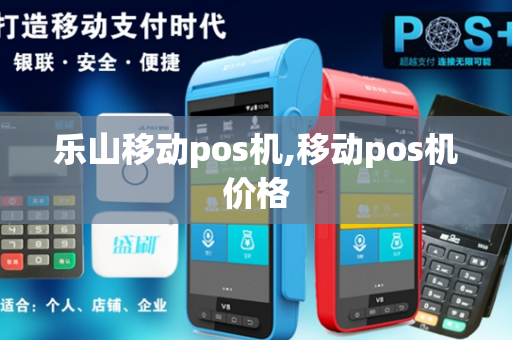 乐山移动pos机,移动pos机价格