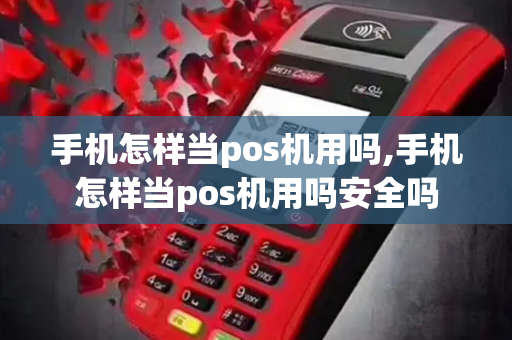 手机怎样当pos机用吗,手机怎样当pos机用吗安全吗