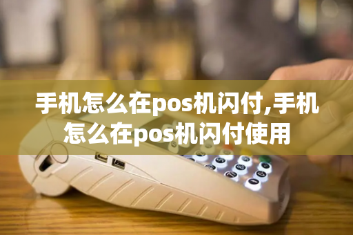 手机怎么在pos机闪付,手机怎么在pos机闪付使用