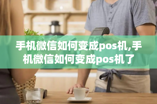 手机微信如何变成pos机,手机微信如何变成pos机了