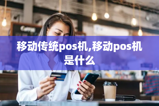 移动传统pos机,移动pos机是什么