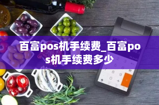 百富pos机手续费_百富pos机手续费多少