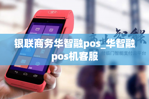 银联商务华智融pos_华智融pos机客服