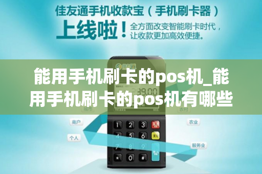 能用手机刷卡的pos机_能用手机刷卡的pos机有哪些